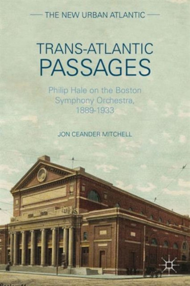 Trans-Atlantic Passages : Philip Hale on the Boston Symphony Orchestra, 1889-1933 by J. Mitchell - Hardback