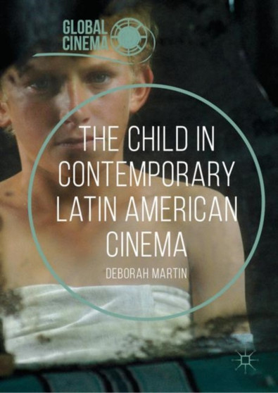 The Child in Contemporary Latin American Cinema by Deborah Martin - Hardback