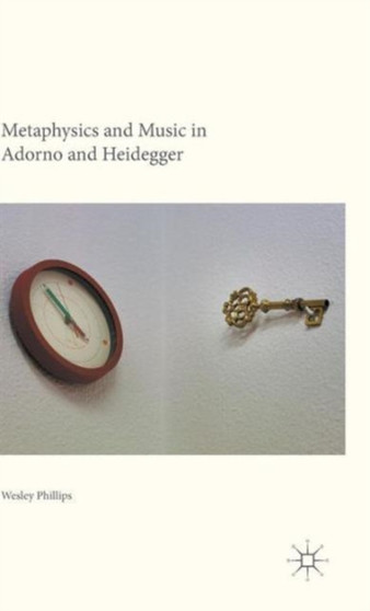 Metaphysics and Music in Adorno and Heidegger by Wesley Phillips - Hardback