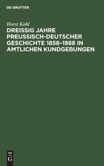 Drei??ig Jahre Preu??isch-Deutscher Geschichte 1858-1888 in Amtlichen Kundgebungen