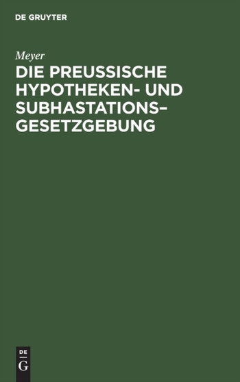 Die Preu??ische Hypotheken- Und Subhastations-Gesetzgebung : Ihre Principien, Ihre Mangel Und Deren Abhulfe