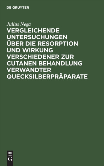Vergleichende Untersuchungen uber die Resorption und Wirkung verschiedener zur cutanen Behandlung verwandter Quecksilberpraparate Vergleichende Untersuchungen uber die Resorption und Wirkung verschiedener zur cutanen Behandlung verwandter Quecksilberpraparate