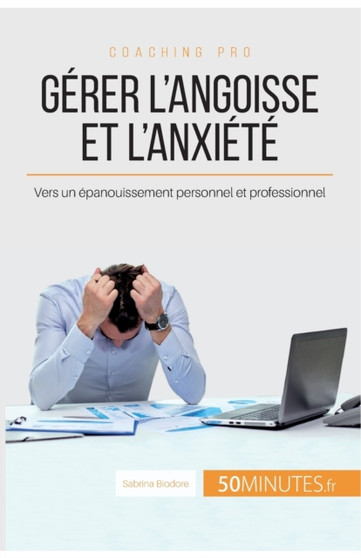 Gerer l'angoisse et l'anxiete : Vers un epanouissement personnel et professionnel