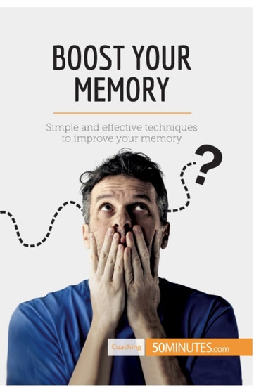 Boost Your Memory : Simple and effective techniques to improve your memory