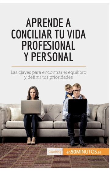 Aprende a conciliar tu vida profesional y personal : Las claves para encontrar el equilibro y definir tus prioridades