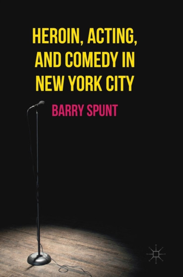 Heroin, Acting, and Comedy in New York City by Barry Spunt - Hardback