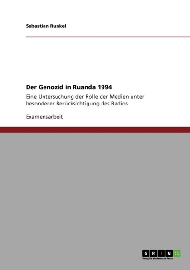 Der Genozid in Ruanda 1994 : Eine Untersuchung der Rolle der Medien unter besonderer Berucksichtigung des Radios