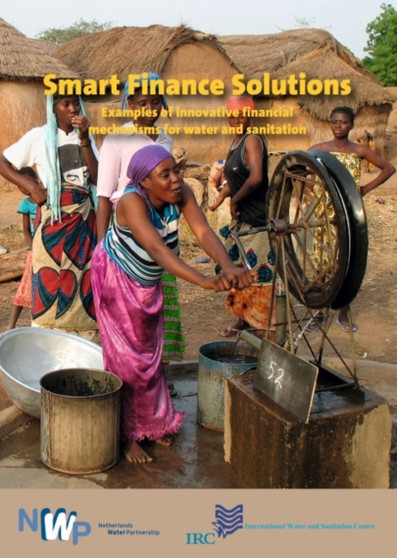 Smart Finance Solutions : Examples of Innovative Financial Mechanisms for Water & Sanitation