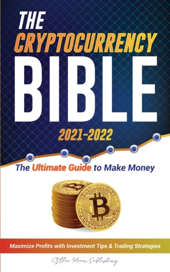 The Cryptocurrency Bible 2021-2022 : Ultimate Guide to Make Money; Maximize Crypto Profits with Investment Tips & Trading Strategies (Bitcoin, Ethereum, Ripple, Cardano, Chainlink, Dogecoin & Altcoins : 3