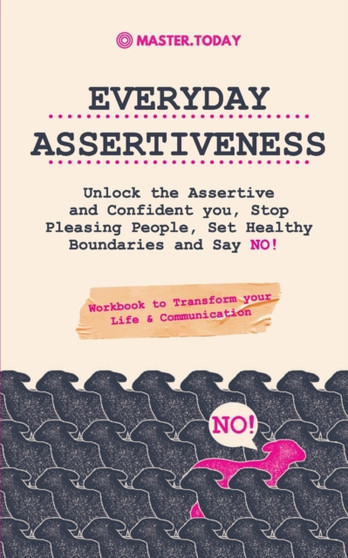 Everyday Assertiveness : Unlock the Assertive and Confident you, Stop Pleasing People, Set Healthy Boundaries and Say NO! (Workbook to Transform your Life & Communication)