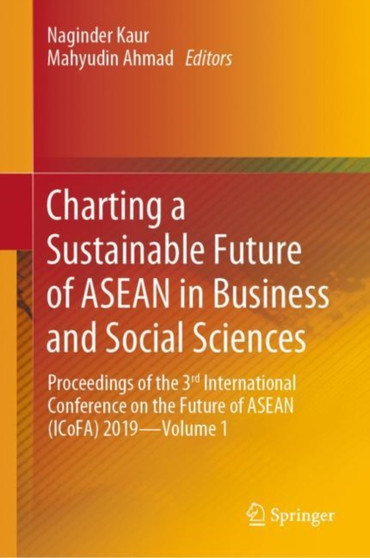 Charting a Sustainable Future of ASEAN in Business and Social Sciences : Proceedings of the 3 International Conference on the Future of ASEAN (ICoFA) 2019-Volume 1