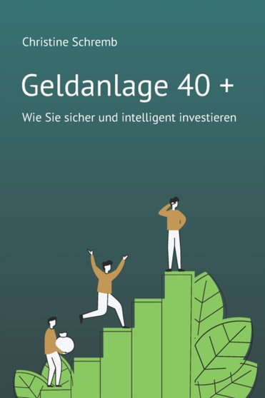 Geldanlage 40 + : Wie Sie sicher und intelligent investieren