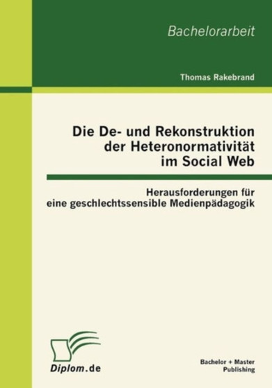 Die De- und Rekonstruktion der Heteronormativitat im Social Web : Herausforderungen fur eine geschlechtssensible Medienpadagogik