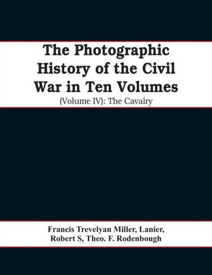 The photographic history of the Civil War In Ten Volumes (Volume IV) : The Cavalry