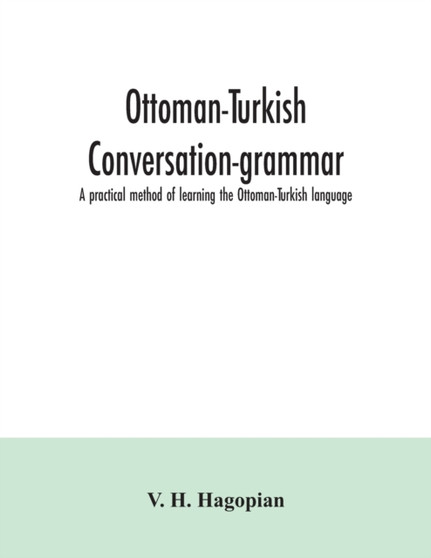 Ottoman-Turkish conversation-grammar; a practical method of learning the Ottoman-Turkish language