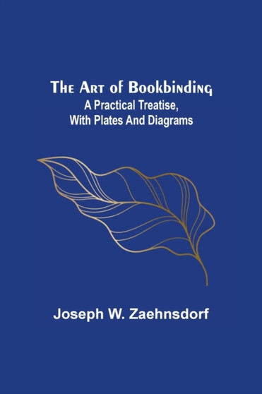 The Art of Bookbinding : A practical treatise, with plates and diagrams