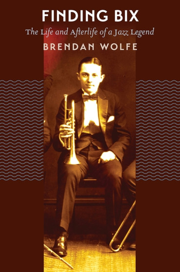 Finding Bix : The Life and Afterlife of a Jazz Legend by Brendan Wolfe - Paperback