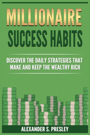 Millionaire Success Habits : Discover The Daily Strategies That Make and Keep The Wealthy Rich (Money Mindsets, Success Ideas, Prosperity Rituals)