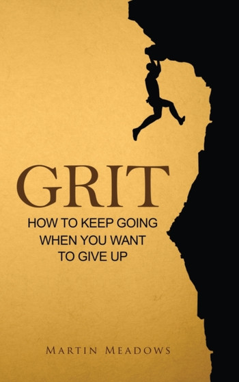 Grit : How to Keep Going When You Want to Give Up