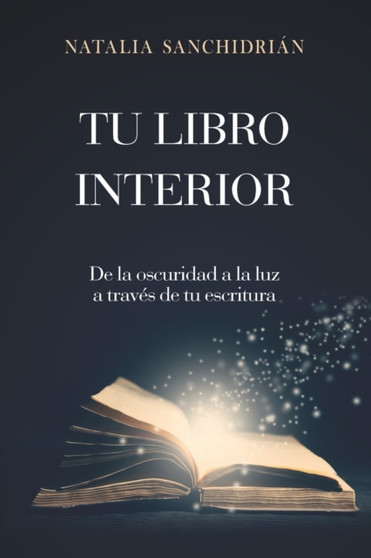 Tu Libro Interior : De la oscuridad a la luz a traves de tu escritura