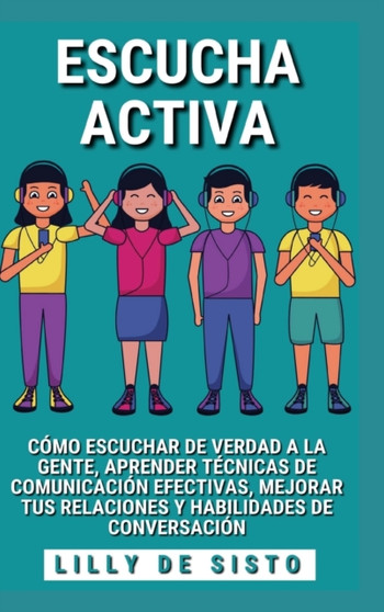 Escucha Activa : Como escuchar de verdad a la gente y mejorar tus habilidades de conversacion