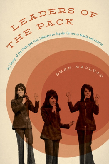 Leaders of the Pack : Girl Groups of the 1960s and Their Influence on Popular Culture in Britain and America by Sean MacLeod - Hardback