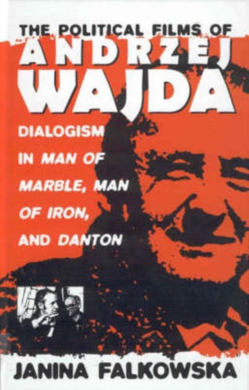 The Political Films of Andrzej Wajda : Dialogism in Man of Marble, Man of Iron, and Danton by Janina Falkowska - Hardback