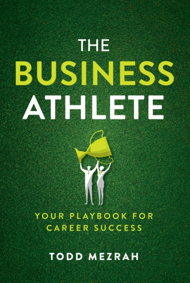 The Business Athlete : Your Playbook for Career Success The Business Athlete : Your Playbook for Career Success