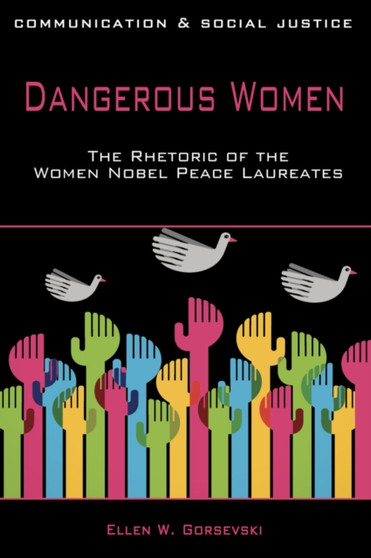 Dangerous Women : The Rhetoric of the Women Nobel Peace Laureates