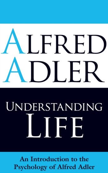 Understanding Life : An Introduction to the Psychology of Alfred Adler