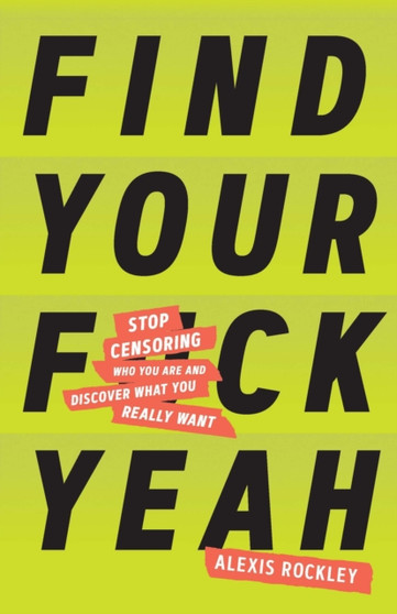 Find Your F*ckyeah : Stop Censoring Who You Are and Discover What You Really Want