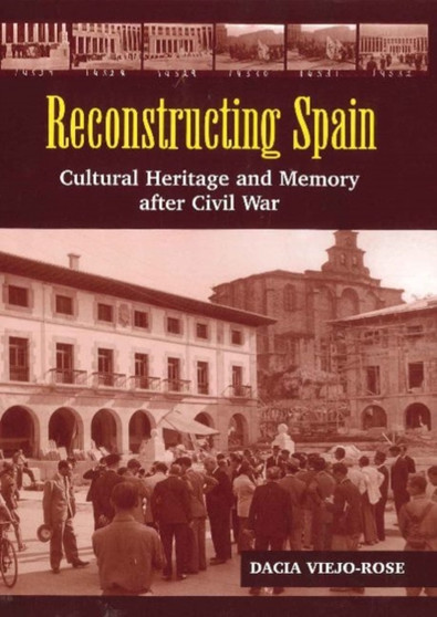 Reconstructing Spain : Cultural Heritage & Memory After Civil War