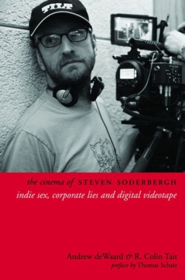 The Cinema of Steven Soderbergh : Indie Sex, Corporate Lies, and Digital Videotape by Andrew deWaard - Hardback