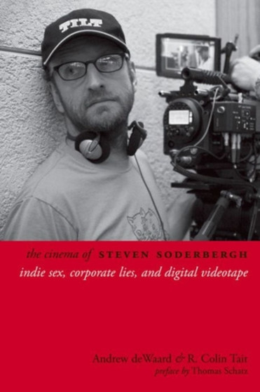 The Cinema of Steven Soderbergh : Indie Sex, Corporate Lies, and Digital Videotape by Andrew deWaard - Paperback