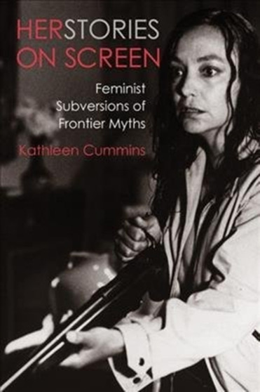 Herstories on Screen : Feminist Subversions of Frontier Myths by Professor Kathleen Cummins - Hardback