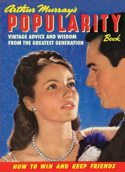 Arthur Murray's Popularity Book : Vintage Advice and Wisdom from The Greatest Generation