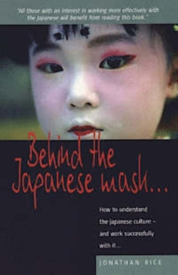 Behind The Japanese Mask : How to Understand the Japanese Culture - and Work Successfully with It