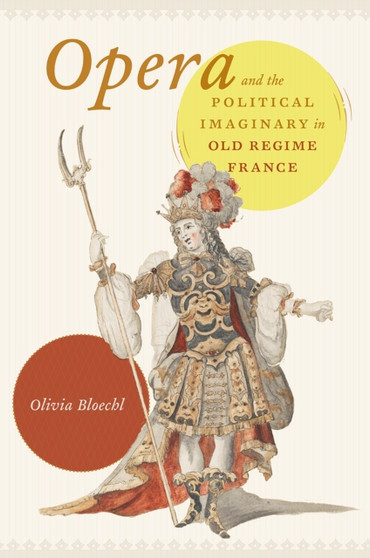 Opera and the Political Imaginary in Old Regime France by Olivia Bloechl - Hardback