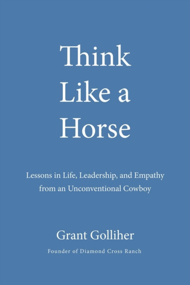 Think Like A Horse : Lessons in Life, Leadership, and Empathy from an Unconventional Cowboy