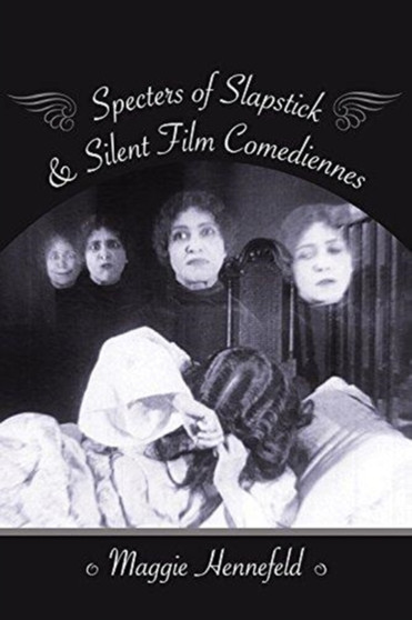 Specters of Slapstick and Silent Film Comediennes by Maggie Hennefeld - Hardback