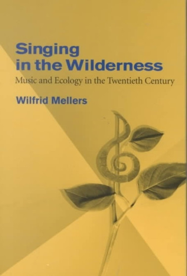 Singing in the Wilderness : Music and Ecology in the Twentieth Century by Wilfrid Mellers - Hardback