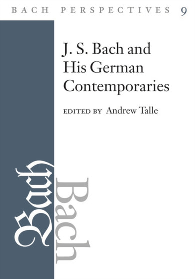 Bach Perspectives, Volume 9 : J.S. Bach and His Contemporaries in Germany by Andrew Talle - Hardback