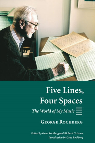 Five Lines, Four Spaces : The World of My Music by George Rochberg - Hardback