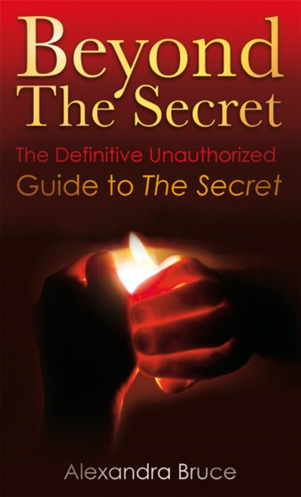 Beyond the Secret : The Definitive Unauthorized Guide to the Secret