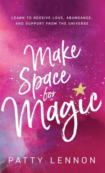Make Space for Magic : Learn to Receive Love, Abundance, and Support from the Universe