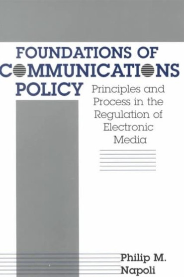 Foundations of Communications Policy : Principles and Process in the Regulation of Electronic Media