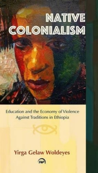Native Colonialism : Education and the Economy of Violence Against Traditions in Ethiopia