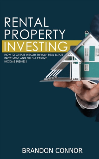 Rental Property Investing : How to Create Wealth Through Real Estate Investment and Build a Passive Income Business