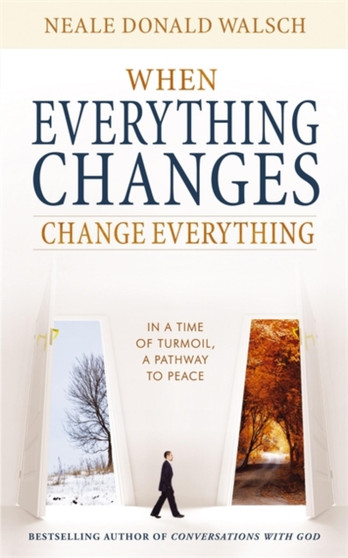 When Everything Changes, Change Everything : In a Time of Turmoil, a Pathway to Peace