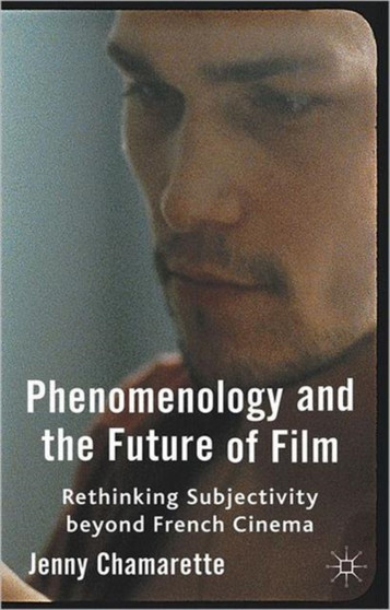 Phenomenology and the Future of Film : Rethinking Subjectivity Beyond French Cinema by J. Chamarette - Hardback